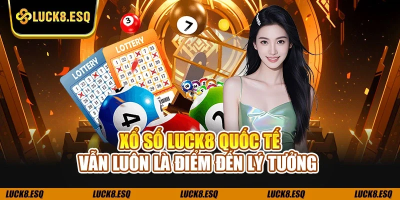 Xổ số LUCK8 quốc tế vẫn luôn là điểm đến lý tưởng 